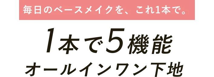 毎日のベースメイクを、これ1本で。1本で5機能オールインワン下地